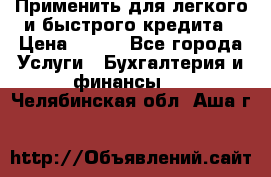 Применить для легкого и быстрого кредита › Цена ­ 123 - Все города Услуги » Бухгалтерия и финансы   . Челябинская обл.,Аша г.